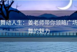 舞动人生：姜老师带你领略广场舞的魅力