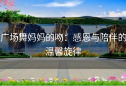 广场舞妈妈的吻：感恩与陪伴的温馨旋律