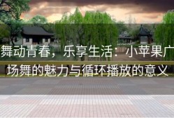 舞动青春，乐享生活：小苹果广场舞的魅力与循环播放的意义