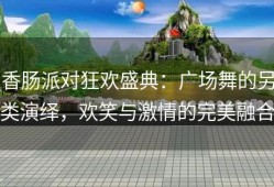 香肠派对狂欢盛典：广场舞的另类演绎，欢笑与激情的完美融合