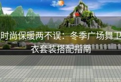 时尚保暖两不误：冬季广场舞卫衣套装搭配指南