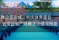 舞动亚运城，共庆体育盛会——去亚运城广场舞活动盛况报道