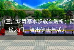 中三广场舞基本步骤全解析：轻松入门，舞出健康与活力