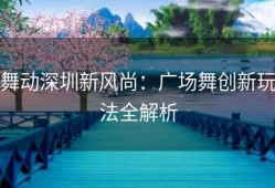 舞动深圳新风尚：广场舞创新玩法全解析