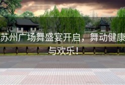 苏州广场舞盛宴开启，舞动健康与欢乐！