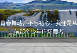 青春舞动，不忘初心：我还是从前那个少年广场舞者