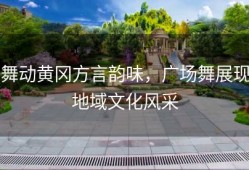 舞动黄冈方言韵味，广场舞展现地域文化风采