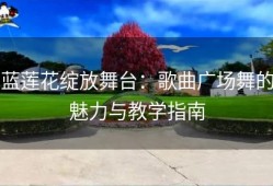蓝莲花绽放舞台：歌曲广场舞的魅力与教学指南