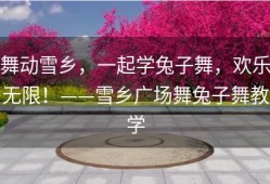 舞动雪乡，一起学兔子舞，欢乐无限！——雪乡广场舞兔子舞教学