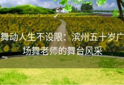 舞动人生不设限：滨州五十岁广场舞老师的舞台风采