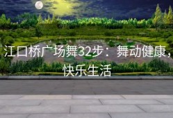 江口桥广场舞32步：舞动健康，快乐生活