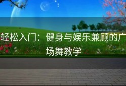 轻松入门：健身与娱乐兼顾的广场舞教学
