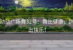 动动广场舞32号：舞出健康，跳出快乐！