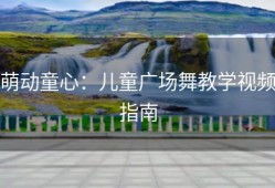 萌动童心：儿童广场舞教学视频指南