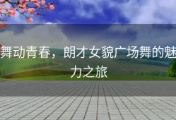 舞动青春，朗才女貌广场舞的魅力之旅