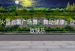 火苗云裳广场舞：舞动健康，绽放快乐