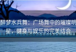 醉梦水兵舞：广场舞中的璀璨明星，健身与娱乐的完美结合