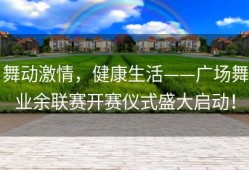 舞动激情，健康生活——广场舞业余联赛开赛仪式盛大启动！