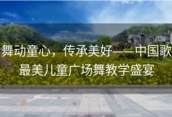 舞动童心，传承美好——中国歌最美儿童广场舞教学盛宴