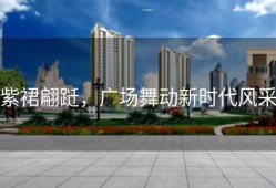 紫裙翩跹，广场舞动新时代风采