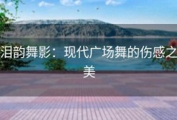 泪韵舞影：现代广场舞的伤感之美