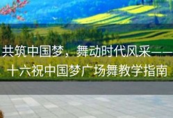 共筑中国梦，舞动时代风采——十六祝中国梦广场舞教学指南