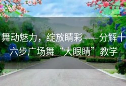 舞动魅力，绽放睛彩——分解十六步广场舞“大眼睛”教学