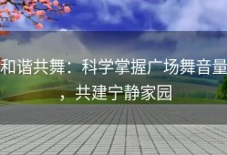 和谐共舞：科学掌握广场舞音量，共建宁静家园