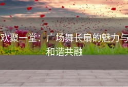 欢聚一堂：广场舞长扇的魅力与和谐共融