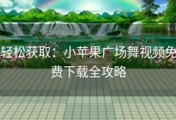 轻松获取：小苹果广场舞视频免费下载全攻略