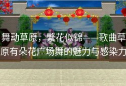 舞动草原，繁花似锦——歌曲草原有朵花广场舞的魅力与感染力