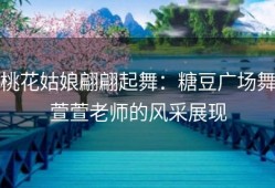 桃花姑娘翩翩起舞：糖豆广场舞萱萱老师的风采展现