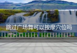 跳过广场舞可以按摩穴位吗