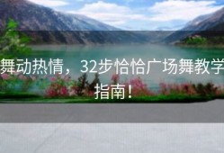 舞动热情，32步恰恰广场舞教学指南！
