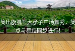 笑出腹肌！大孝子广场舞秀，笑点与舞蹈同步进行！