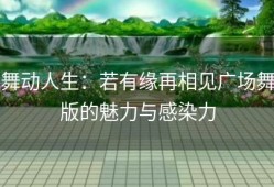 舞动人生：若有缘再相见广场舞版的魅力与感染力
