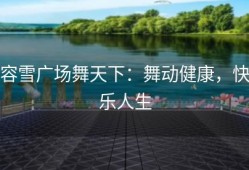 容雪广场舞天下：舞动健康，快乐人生