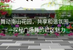 舞动南山花园，共享和谐氛围——探秘广场舞的社区魅力