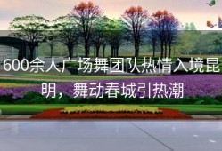600余人广场舞团队热情入境昆明，舞动春城引热潮