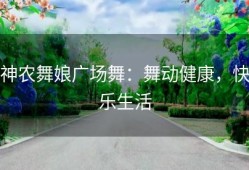 神农舞娘广场舞：舞动健康，快乐生活
