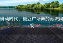 舞动时代，糖豆广场舞的潮流风采