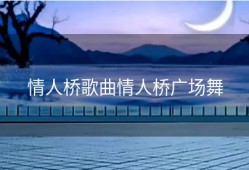 情人桥歌曲情人桥广场舞