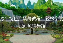 原平特色广场舞教程：轻松学跳民间风情舞蹈