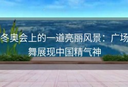 冬奥会上的一道亮丽风景：广场舞展现中国精气神