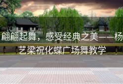 翩翩起舞，感受经典之美——杨艺梁祝化蝶广场舞教学