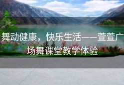 舞动健康，快乐生活——萱萱广场舞课堂教学体验