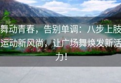 舞动青春，告别单调：八步上肢运动新风尚，让广场舞焕发新活力！