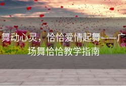 舞动心灵，恰恰爱情起舞——广场舞恰恰教学指南