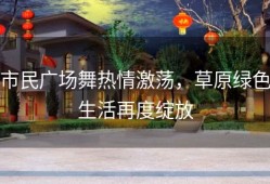 市民广场舞热情激荡，草原绿色生活再度绽放