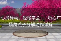 心灵舞动，轻松学会——听心广场舞燕子分解动作详解